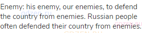 enemy: his enemy, our enemies, to defend the country from enemies. Russian people often defended