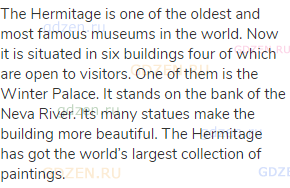 The Hermitage is one of the oldest and most famous museums in the world. Now it is situated in six