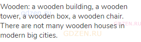 wooden: a wooden building, a wooden tower, a wooden box, a wooden chair. There are not many wooden
