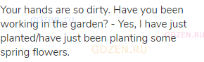 Your hands are so dirty. Have you been working in the garden? - Yes, I have just planted/have just