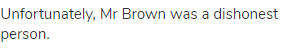 Unfortunately, Mr Brown was a dishonest person.