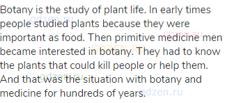 Botany is the study of plant life. In early times people studied plants because they were important