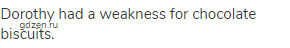 Dorothy had a weakness for chocolate biscuits.