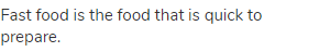 Fast food is the food that is quick to prepare.