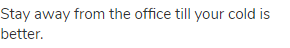 Stay away from the office till your cold is better.