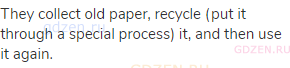 They collect old paper, recycle (put it through a special process) it, and then use it again.