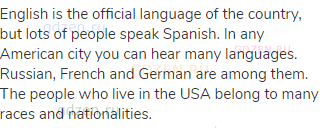English is the official language of the country, but lots of people speak Spanish. In any American
