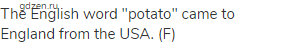 The English word "potato" came to England from the USA. (F)