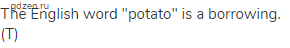 The English word "potato" is a borrowing. (Т)