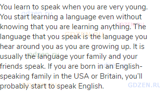 You learn to speak when you are very young. You start learning a language even without knowing that