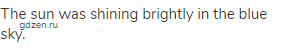 The sun was shining brightly in the blue sky.