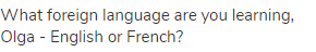 What foreign language are you learning, Olga - English or French?