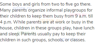 Some boys and girls from two to five go there. Many parents organize informal playgroups for their