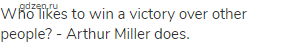 Who likes to win a victory over other people? - Arthur Miller does.