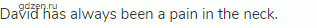 David has always been a pain in the neck.