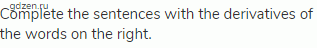 Complete the sentences with the derivatives of the words on the right.