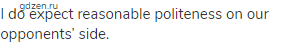 I do expect reasonable politeness on our opponents&rsquo; side.