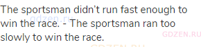 The sportsman didn’t run fast enough to win the race. - The sportsman ran too slowly to win the