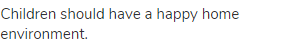 Children should have a happy home environment.