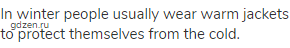 In winter people usually wear warm jackets to protect themselves from the cold.