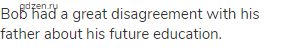 Bob had a great disagreement with his father about his future education.