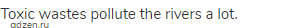 Toxic wastes pollute the rivers a lot.