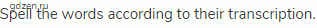 Spell the words according to their transcription.