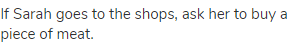If Sarah goes to the shops, ask her to buy a piece of meat.