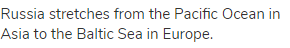 Russia stretches from the Pacific Ocean in Asia to the Baltic Sea in Europe.