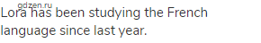 Lora has been studying the French language since last year.