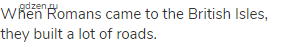 When Romans came to the British Isles, they built a lot of roads.