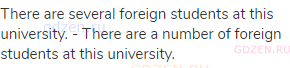 There are several foreign students at this university. - There are a number of foreign students at