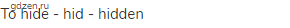 to hide - hid - hidden