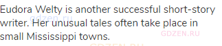 Eudora Welty is another successful short-story writer. Her unusual tales often take place in small