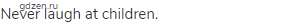 Never laugh at children.