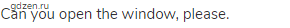 Can you open the window, please.