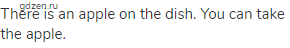 There is an apple on the dish. You can take the apple.
