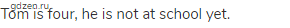 Tom is four, he is not at school yet.