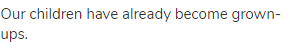 Our children have already become grown-ups.