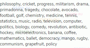 philosophy, cricket, progress, militarism, drama, primadonna, tragedy, chocolate, avocado, football,
