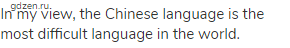 In my view, the Chinese language is the most difficult language in the world.
