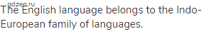The English language belongs to the Indo-European family of languages.