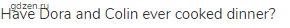 Have Dora and Colin ever cooked dinner?