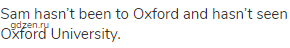 Sam hasn’t been to Oxford and hasn’t seen Oxford University.