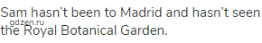 Sam hasn’t been to Madrid and hasn’t seen the Royal Botanical Garden.