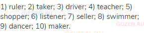 1) ruler; 2) taker; 3) driver; 4) teacher; 5) shopper; 6) listener; 7) seller; 8) swimmer; 9)