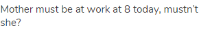 Mother must be at work at 8 today, mustn&rsquo;t she?