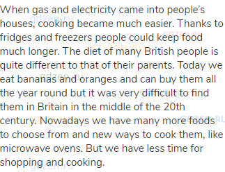 When gas and electricity came into people’s houses, cooking became much easier. Thanks to fridges