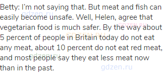 Betty: I’m not saying that. But meat and fish can easily become unsafe. Well, Helen, agree that