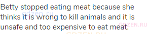 Betty stopped eating meat because she thinks it is wrong to kill animals and it is unsafe and too